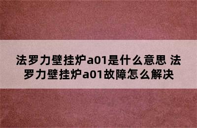 法罗力壁挂炉a01是什么意思 法罗力壁挂炉a01故障怎么解决